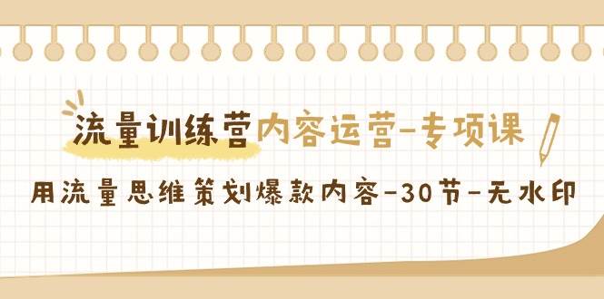 （9013期）流量训练营之内容运营-专项课，用流量思维策划爆款内容-30节-无水印-靠谱项目库