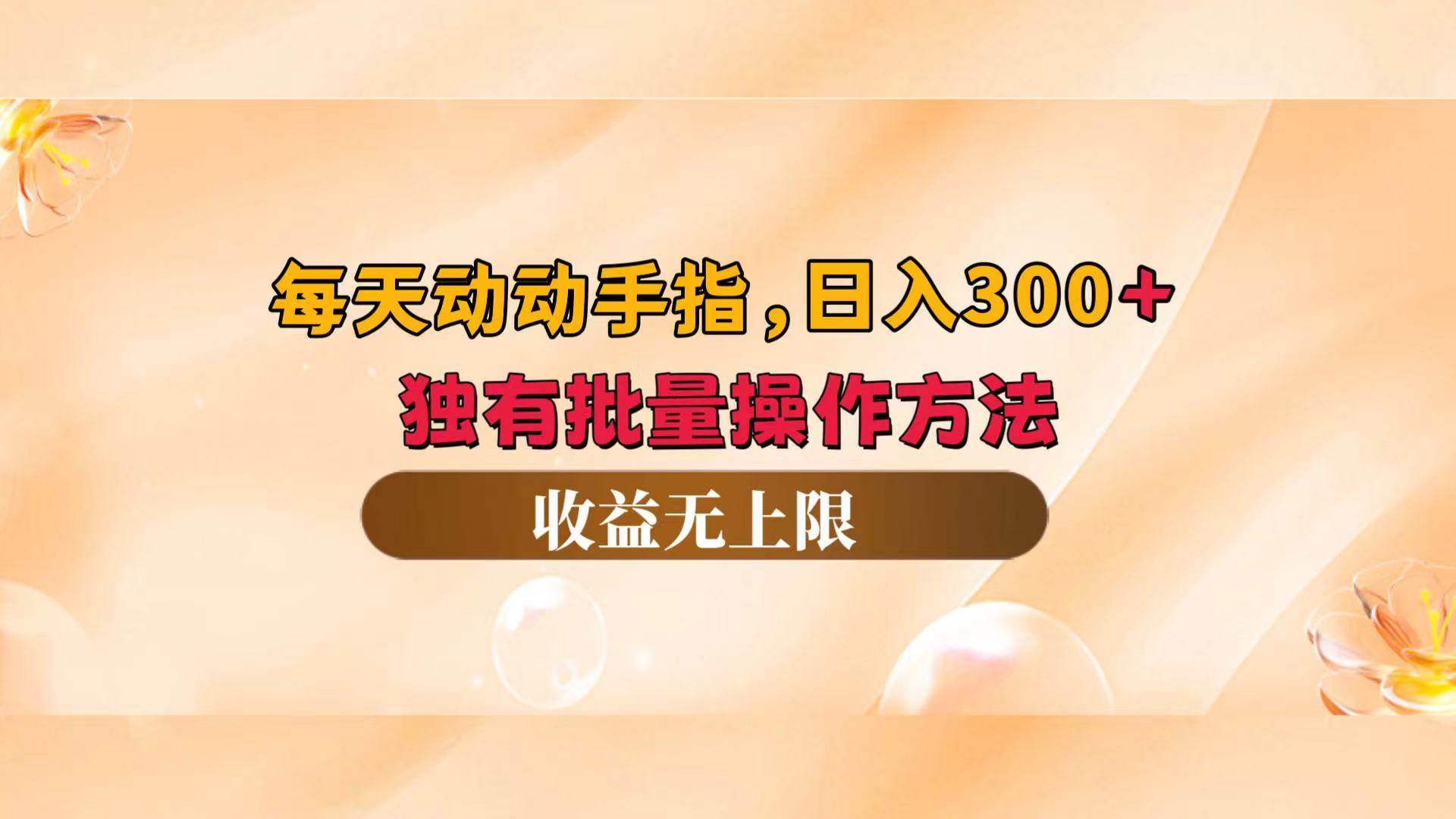 （12564期）每天动动手指头，日入300+，独有批量操作方法，收益无上限-靠谱项目库