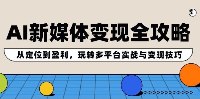 （12277期）AI新媒体变现全攻略：从定位到盈利，玩转多平台实战与变现技巧-靠谱项目库