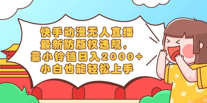 (8987期)快手动漫无人直播,最新防版权违规,靠小铃铛日入2000+,小白也能轻松上...-靠谱项目库