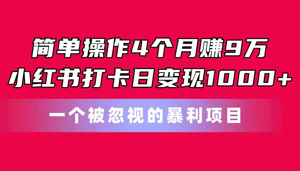 简单操作4个月赚9万!小红书打卡日变现1000+!一个被忽视的暴力项目-靠谱项目库