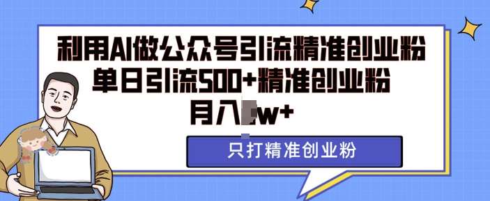 利用AI矩阵做公众号引流精准创业粉,单日引流500+精准创业粉,月入过w【揭秘】-靠谱项目库