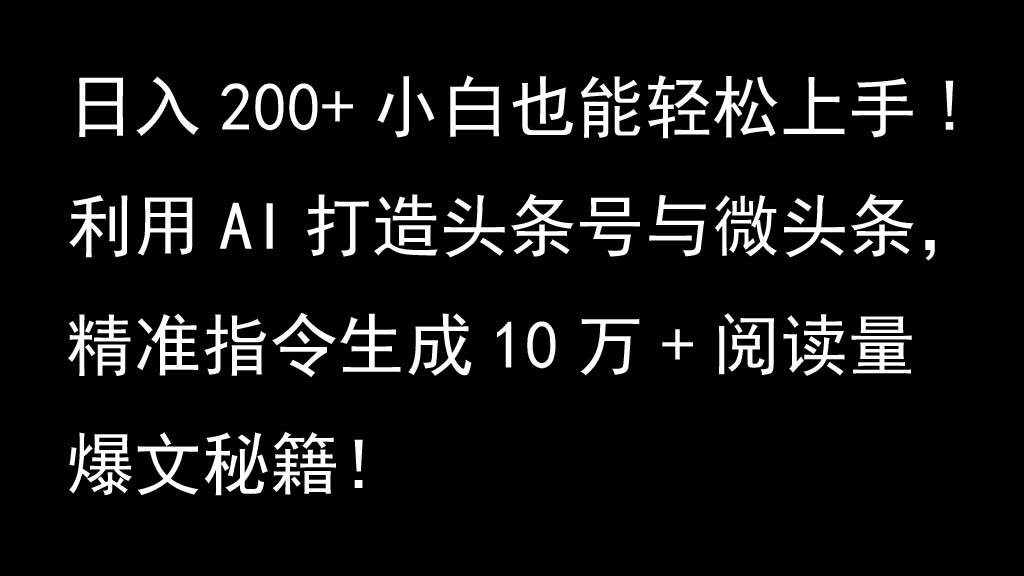 利用AI打造头条号与微头条，精准指令生成10万+阅读量爆文秘籍！日入200+小白也能轻…-靠谱项目库