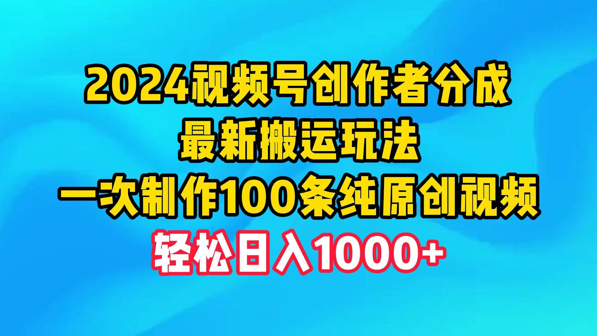 （9989期）2024视频号创作者分成，最新搬运玩法，一次制作100条纯原创视频，日入1000+-靠谱项目库