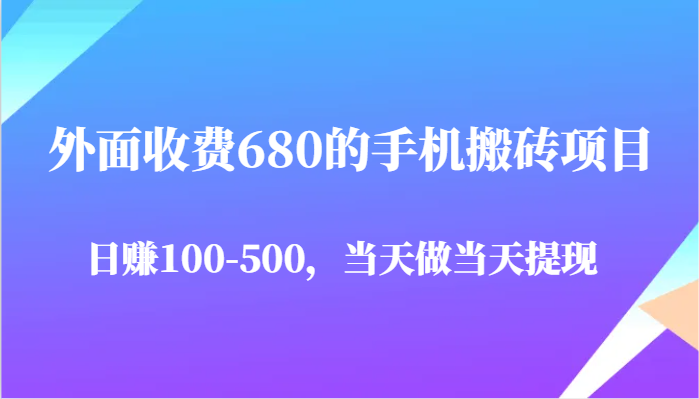 外面收费680的手机搬砖项目，日赚100-500完全没有问题，当天做当天提现-靠谱项目库