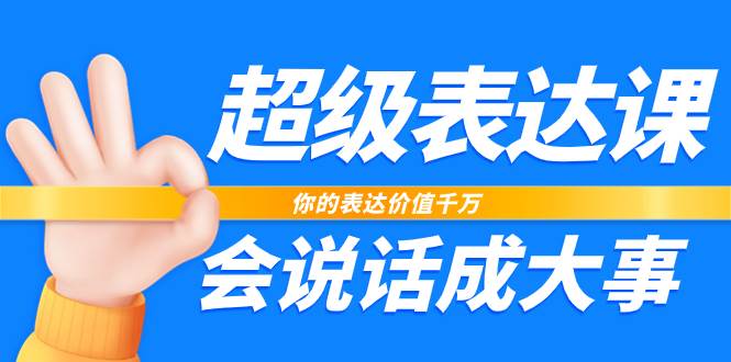 （7851期）超级-表达课，你的表达价值千万，会说话成大事（17节课）-靠谱项目库