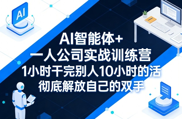 AI智能体+一人公司实战训练营,1小时干完别人10小时的活,彻底解放自己的双手-靠谱项目库