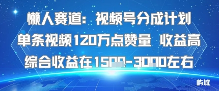 懒人赛道：视频号分成计划单条视频120W点赞量 收益高综合收益在1.5K左右-靠谱项目库