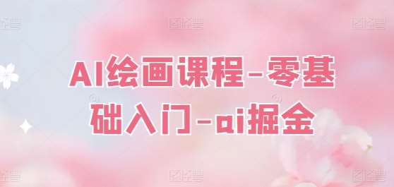 AI绘画课程-零基础入门-ai掘金-靠谱项目库