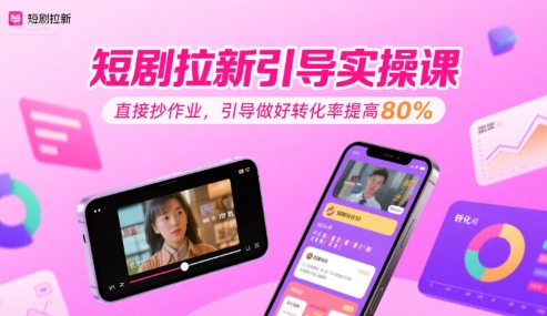 短剧拉新引导实操课，直接抄作业，引导做好转化率提高80%-靠谱项目库