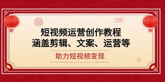 短视频运营创作教程,涵盖剪辑、文案、运营等,助力短视频变现-靠谱项目库