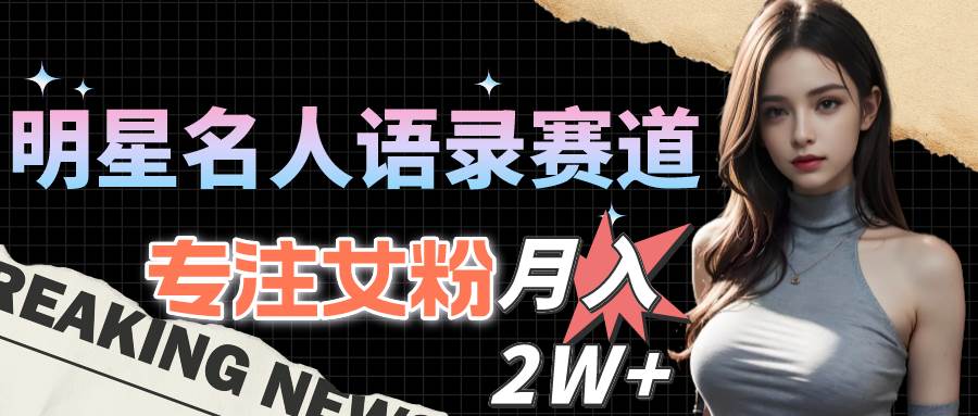 (10279期)明星名人语录赛道全新升级玩法,专注女粉,月入2W+(教程+1303G素材)-靠谱项目库
