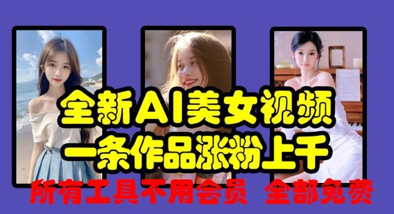 全新AI美女视频,一条作品涨粉上千,所有工具不用会员,全部免费-靠谱项目库