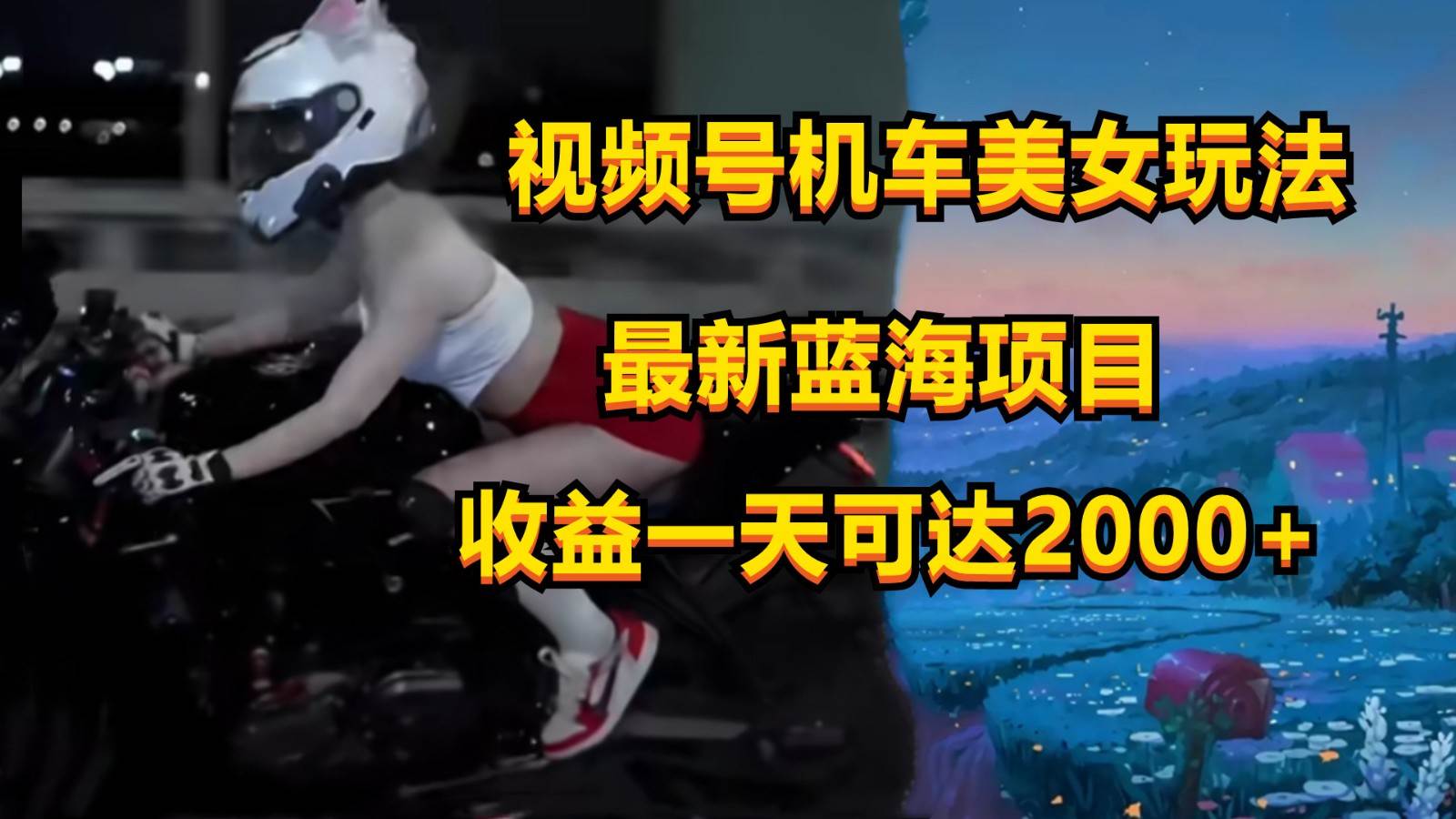 视频号机车美女短视频,视频创作掘金,一天可收入2000+-靠谱项目库