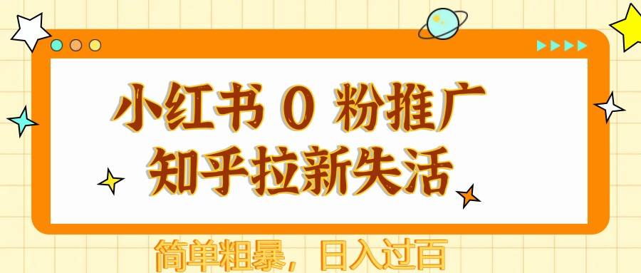 小红书 0 粉推广知乎拉新失活，简单粗暴，日入过百-靠谱项目库