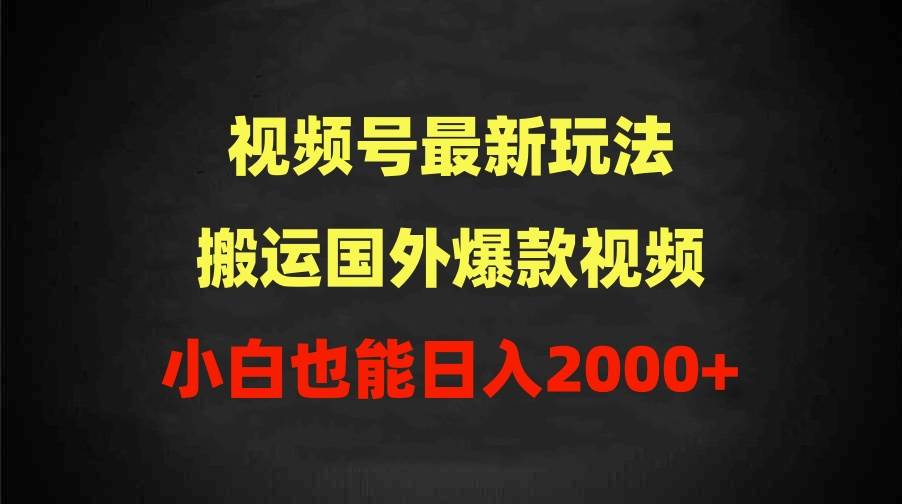 （9796期）2024视频号最新玩法，搬运国外爆款视频，100%过原创，小白也能日入2000+-靠谱项目库