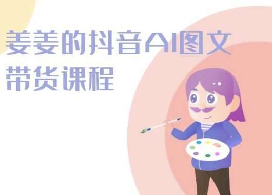 姜姜的抖音AI图文带货课程-姜姜抖音2024-靠谱项目库