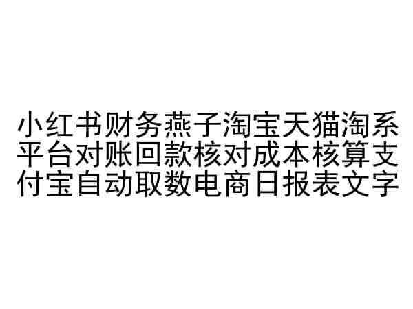 小红书财务燕子淘宝天猫淘系平台对账回款核对成本核算支付宝自动取数电商日报表-靠谱项目库