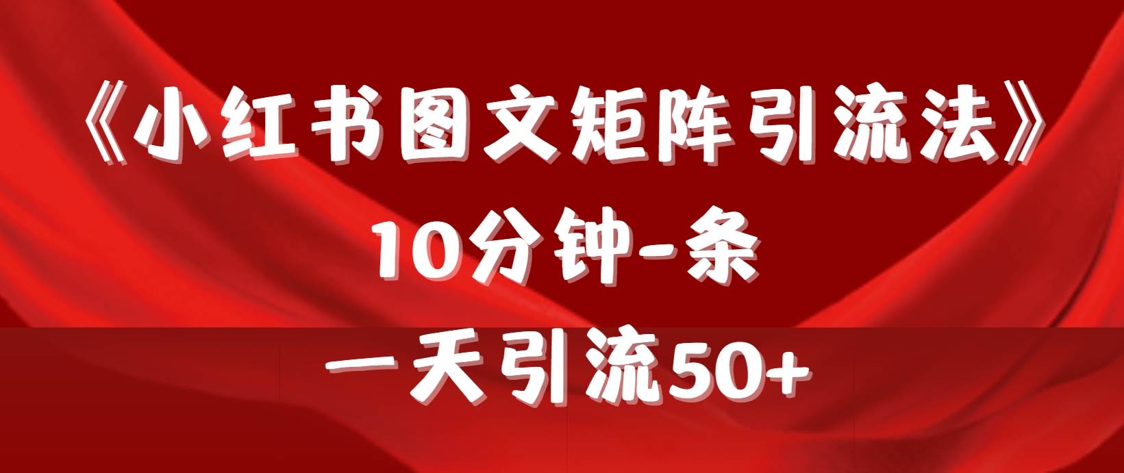 （9538期）《小红书图文矩阵引流法》 10分钟-条 ，一天引流50+-靠谱项目库