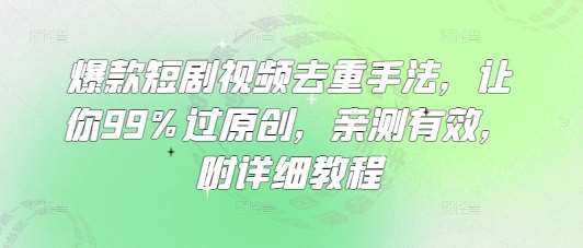 爆款短剧视频去重手法,让你99%过原创,亲测有效,附详细教程-靠谱项目库