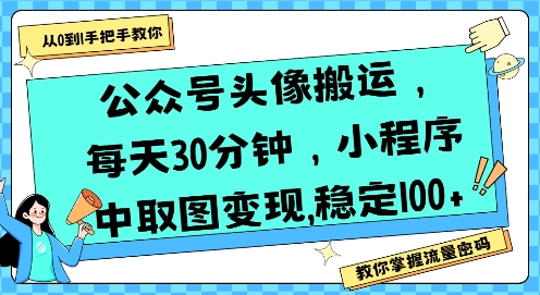 公众号头像搬运，每天30分钟，小程序中取图变现稳定100+-靠谱项目库