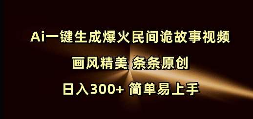 Ai一键生成爆火民间诡故事视频 画风精美 条条原创 日入300+ 简单易上手-靠谱项目库