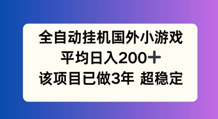 全自动挂机国外小游戏，平均日入200+，此项目已经做了3年 稳定持久【揭秘】-靠谱项目库