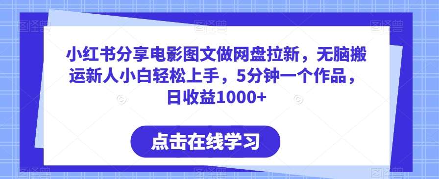 小红书分享电影图文做网盘拉新，无脑搬运新人小白轻松上手，5分钟一个作品，日收益1000+【揭秘】-靠谱项目库