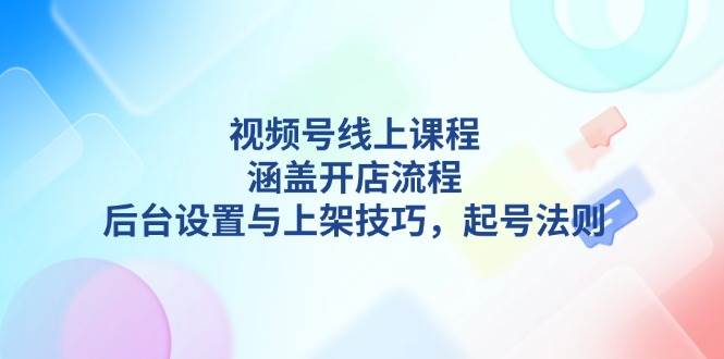(13881期)视频号线上课程详解,涵盖开店流程,后台设置与上架技巧,起号法则-靠谱项目库