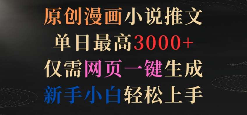 原创漫画小说推文，单日最高3000+，仅需网页一键生成，新手小白轻松上手【揭秘】-靠谱项目库