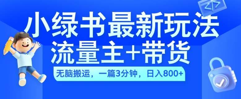 2024小绿书流量主+带货最新玩法，AI无脑搬运，一篇图文3分钟，日入几张-靠谱项目库