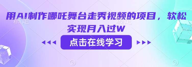 用AI制作哪吒舞台走秀视频的项目,软松实现月入过W-靠谱项目库