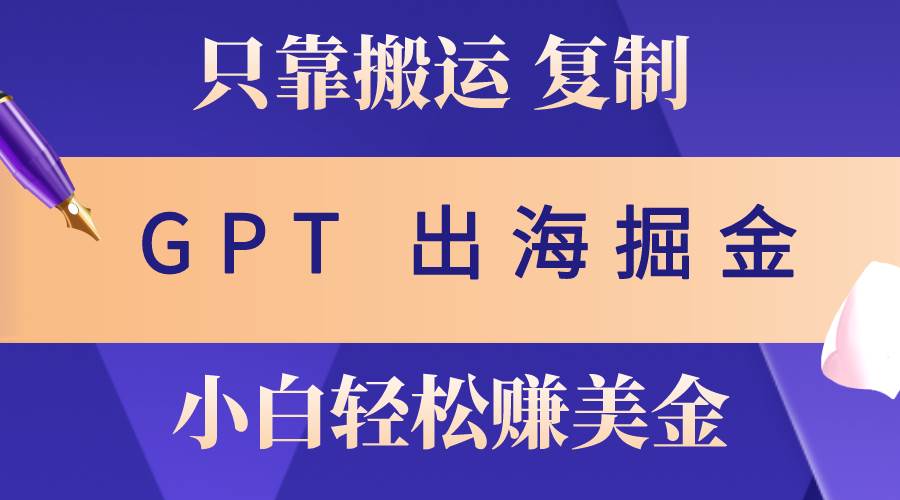 (10637期)出海掘金搬运,赚老外美金,月入3w+,仅需GPT粘贴复制,小白也能玩转-靠谱项目库