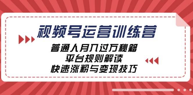 （12722期）视频号运营训练营：普通人月入过万秘籍，平台规则解读，快速涨粉与变现…-靠谱项目库