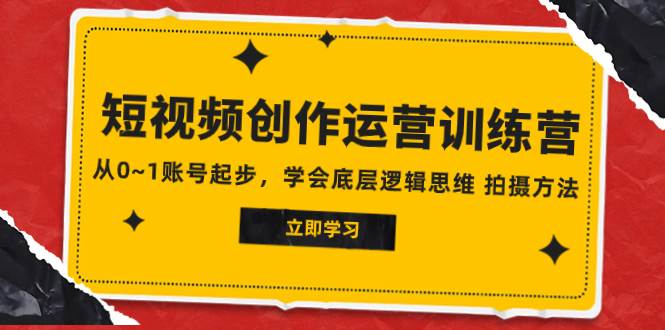 (7885期)2023短视频创作运营训练营,从0~1账号起步,学会底层逻辑思维 拍摄方法-靠谱项目库