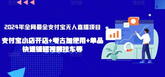2024年全网最全支付宝无人直播项目，支付宝小店开店+考古加使用+单品快速铺短视频挂车等【揭秘】-靠谱项目库