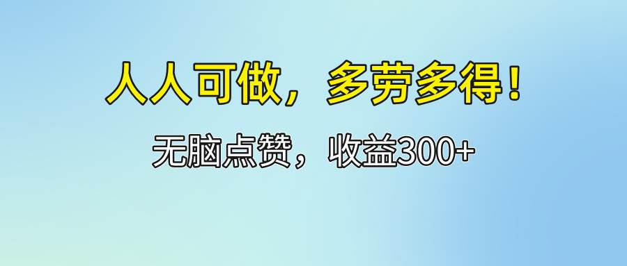 (12126期)人人可做!轻松点赞,收益300+,多劳多得!-靠谱项目库