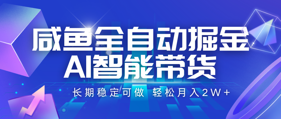 咸鱼全自动掘金，AI智能带货 长期稳定可做，轻松月入2W+-靠谱项目库