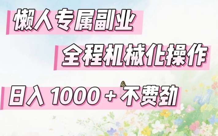 懒人专属副业，全程机械化操作，日入1k+操作简单，不费劲【揭秘】-靠谱项目库