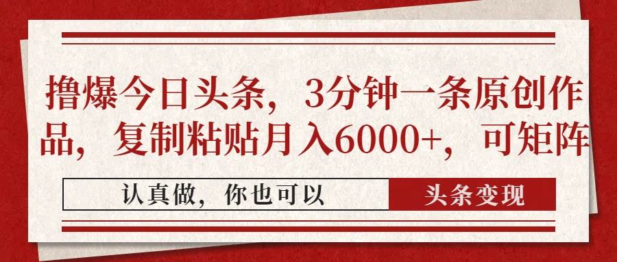 （14437期）撸爆今日头条，3分钟一条原创作品，复制粘贴月入6000+，可矩阵-靠谱项目库