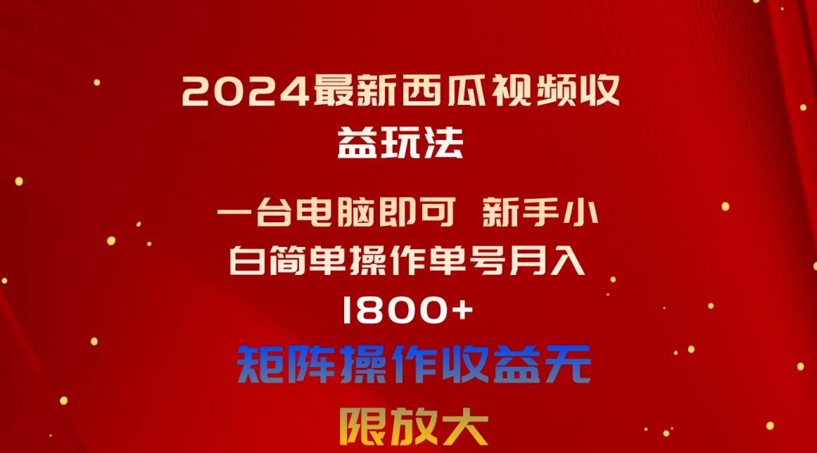 2024最新西瓜视频收益玩法,一台电脑即可 新手小白简单操作单号月入1800+-靠谱项目库