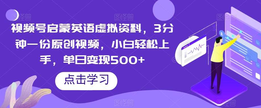视频号启蒙英语虚拟资料，3分钟一份原创视频，小白轻松上手，单日变现500+【揭秘】-靠谱项目库