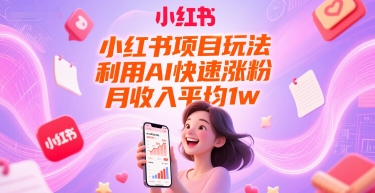 小红书项目玩法，利用AI快速涨粉，月收入平均1w+-靠谱项目库