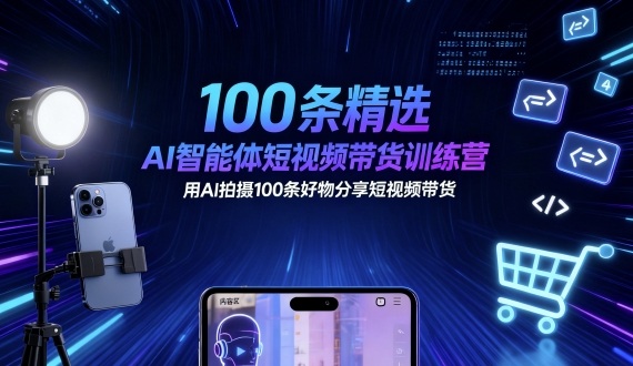 100条精选AI智能体短视频带货训练营，用AI拍摄100条好物分享短视频带货-靠谱项目库