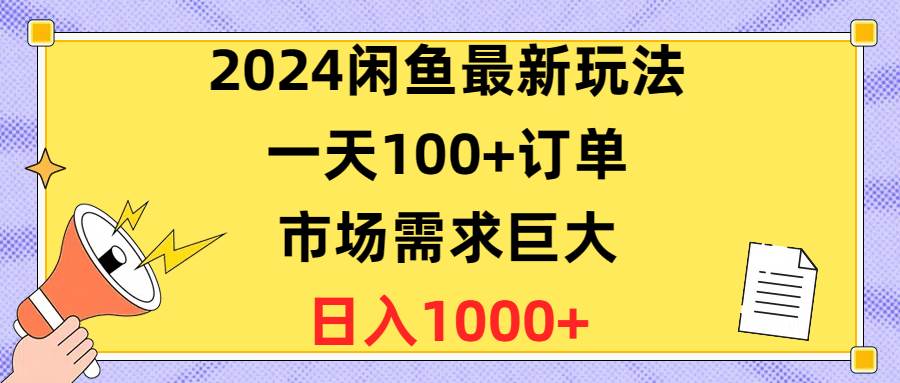 2024闲鱼最新玩法，一天100+订单，市场需求巨大，日入1400+-靠谱项目库