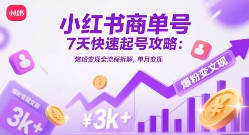 小红书商单号7天快速起号攻略：爆粉变现全流程拆解，单月变现3k+-靠谱项目库