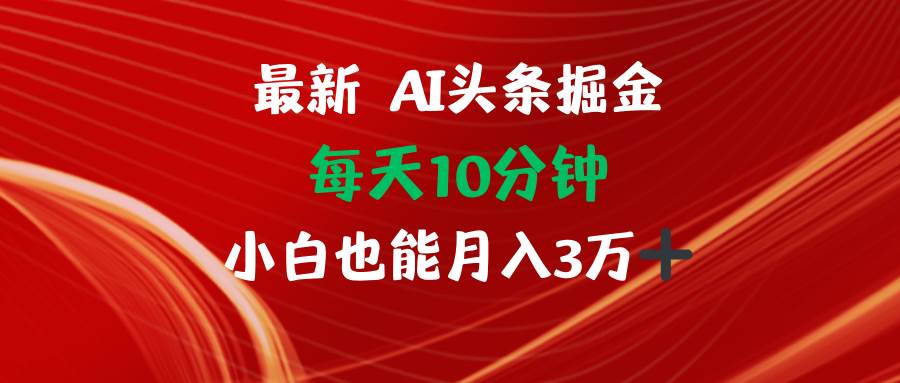 （12444期）AI头条掘金每天10分钟小白也能月入3万-靠谱项目库