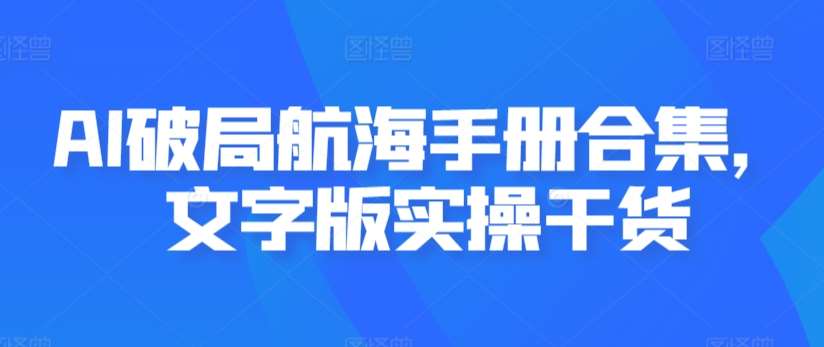 AI破局航海手册合集，文字版实操干货-靠谱项目库