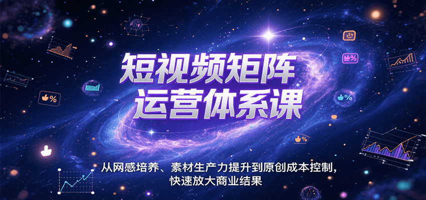 短视频矩阵运营体系课,从网感培养、素材生产力提升到原创成本控制,快速放大商业结果-靠谱项目库