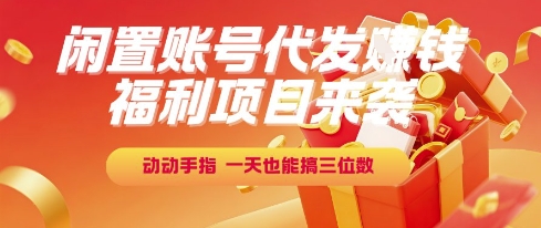 福利项目来袭,闲置账号代发挣钱,动动手指,一天也能搞三位数【揭秘】-靠谱项目库